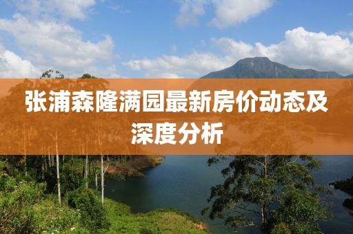 張浦森隆滿園最新房價動態(tài)及深度分析