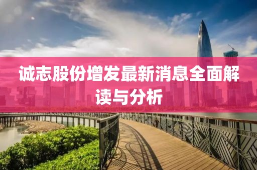 誠志股份增發(fā)最新消息全面解讀與分析