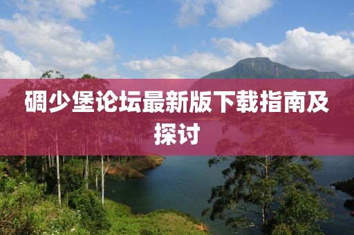 碉少堡論壇最新版下載指南及探討
