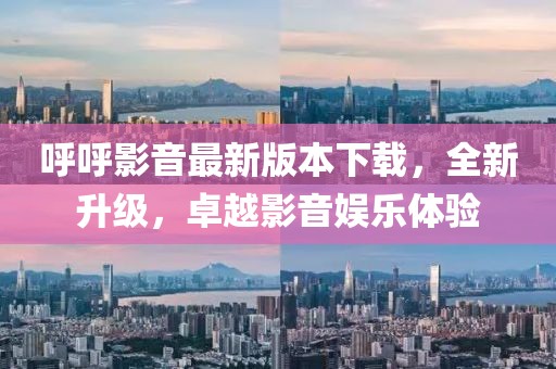 呼呼影音最新版本下載，全新升級，卓越影音娛樂體驗