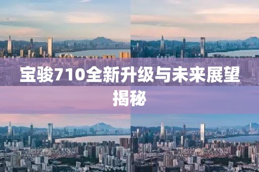 寶駿710全新升級(jí)與未來展望揭秘