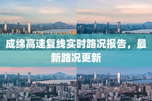 成綿高速復(fù)線實(shí)時(shí)路況報(bào)告，最新路況更新
