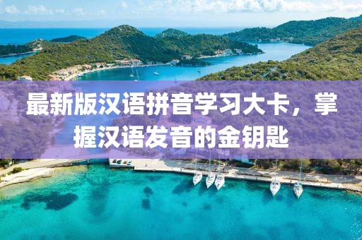 最新版漢語拼音學(xué)習(xí)大卡，掌握漢語發(fā)音的金鑰匙