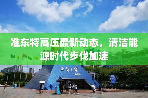 準東特高壓最新動態(tài)，清潔能源時代步伐加速