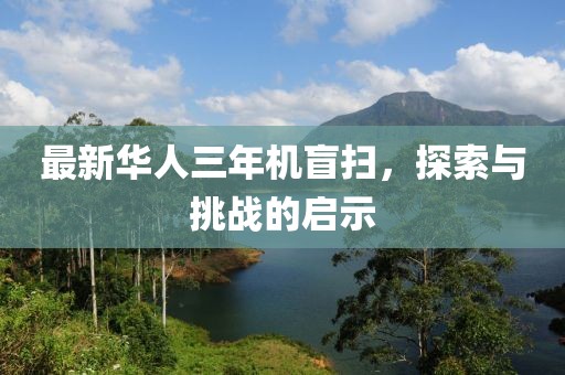 最新華人三年機盲掃，探索與挑戰(zhàn)的啟示