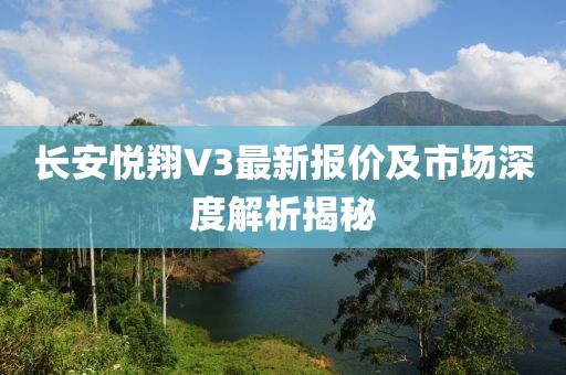 長(zhǎng)安悅翔V3最新報(bào)價(jià)及市場(chǎng)深度解析揭秘