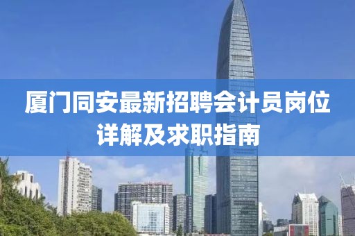 廈門同安最新招聘會計員崗位詳解及求職指南