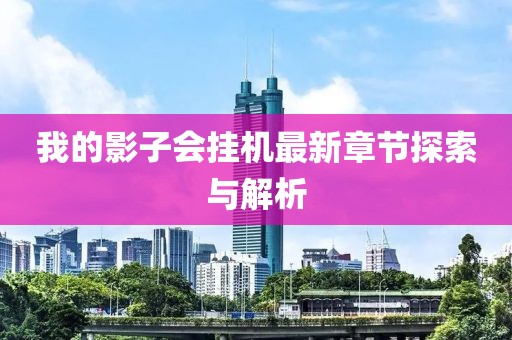 我的影子會掛機(jī)最新章節(jié)探索與解析
