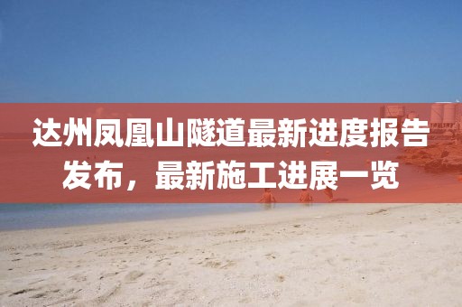 達(dá)州鳳凰山隧道最新進(jìn)度報(bào)告發(fā)布，最新施工進(jìn)展一覽
