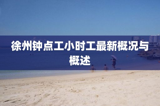 徐州鐘點工小時工最新概況與概述