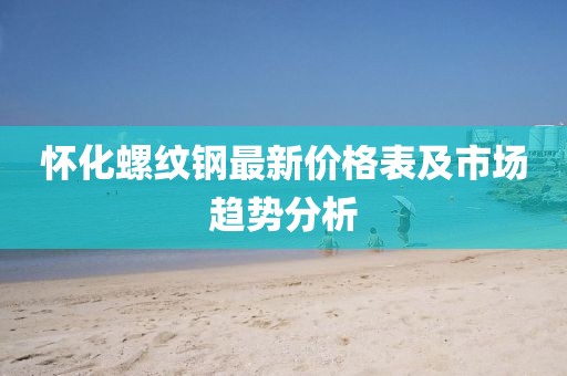 懷化螺紋鋼最新價格表及市場趨勢分析