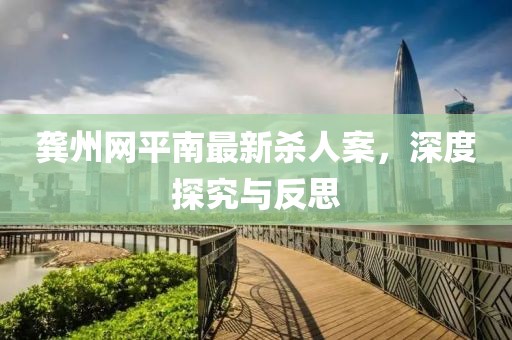 龔州網(wǎng)平南最新殺人案，深度探究與反思