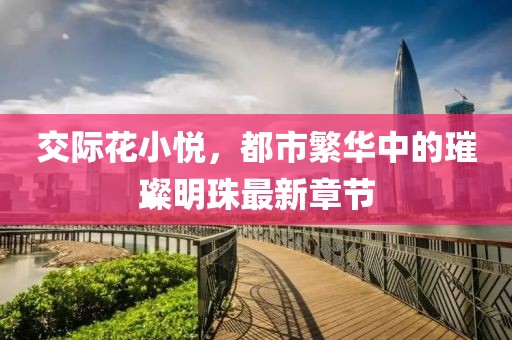 交際花小悅，都市繁華中的璀璨明珠最新章節(jié)