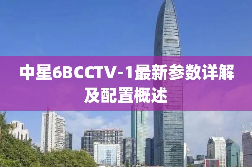 中星6BCCTV-1最新參數(shù)詳解及配置概述