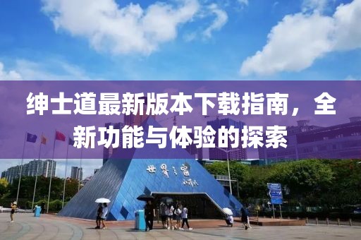 紳士道最新版本下載指南，全新功能與體驗(yàn)的探索