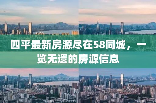 四平最新房源盡在58同城，一覽無遺的房源信息
