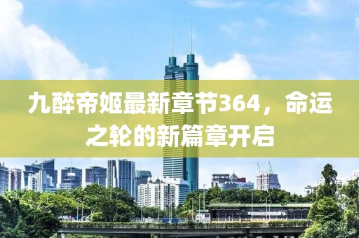 九醉帝姬最新章節(jié)364，命運之輪的新篇章開啟