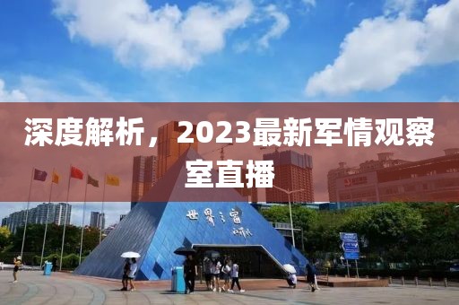 深度解析，2023最新軍情觀察室直播