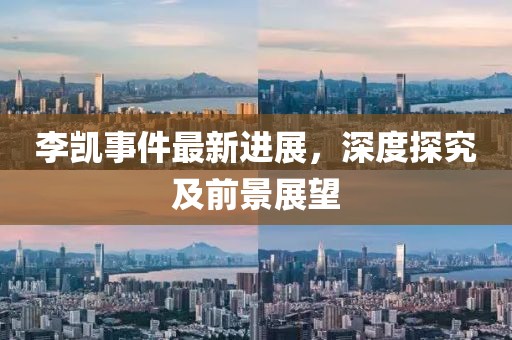 李凱事件最新進(jìn)展，深度探究及前景展望