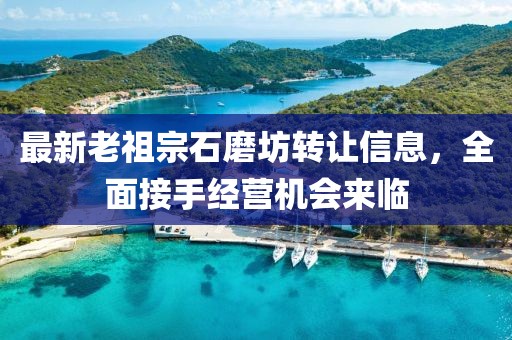 最新老祖宗石磨坊轉(zhuǎn)讓信息，全面接手經(jīng)營(yíng)機(jī)會(huì)來(lái)臨
