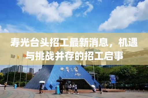 壽光臺頭招工最新消息，機遇與挑戰(zhàn)并存的招工啟事