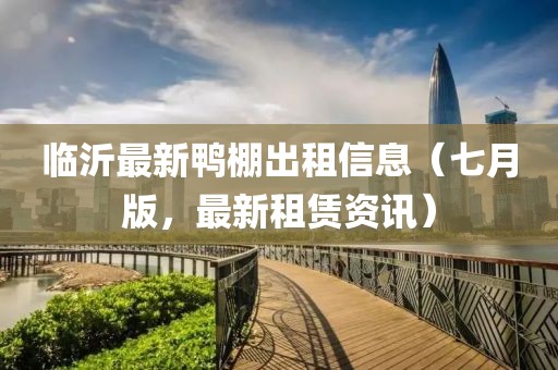 臨沂最新鴨棚出租信息（七月版，最新租賃資訊）