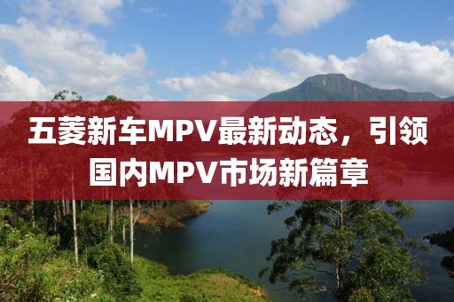五菱新車MPV最新動態(tài)，引領(lǐng)國內(nèi)MPV市場新篇章