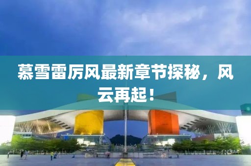 慕雪雷厲風(fēng)最新章節(jié)探秘，風(fēng)云再起！