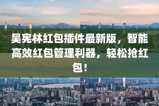 吳憲林紅包插件最新版，智能高效紅包管理利器，輕松搶紅包！