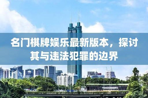 名門棋牌娛樂(lè)最新版本，探討其與違法犯罪的邊界