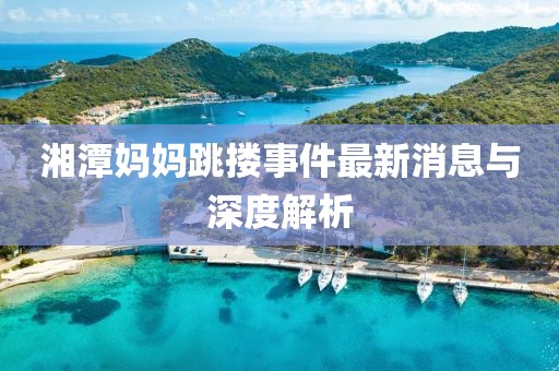 湘潭媽媽跳摟事件最新消息與深度解析