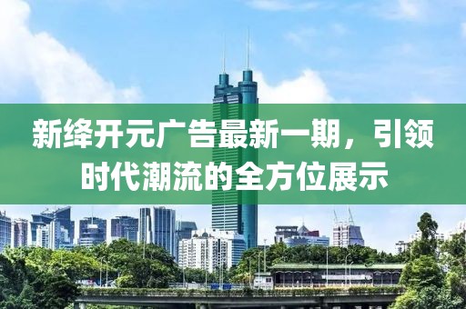 新絳開元廣告最新一期，引領(lǐng)時代潮流的全方位展示