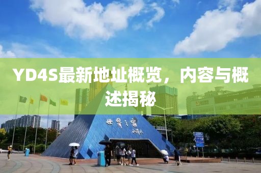 YD4S最新地址概覽，內(nèi)容與概述揭秘