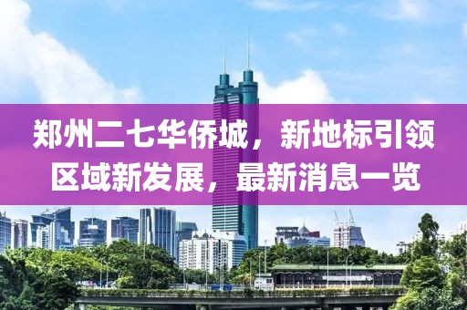 鄭州二七華僑城，新地標(biāo)引領(lǐng)區(qū)域新發(fā)展，最新消息一覽