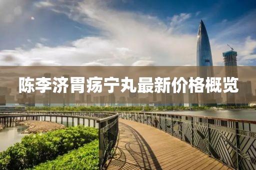 陳李濟胃瘍寧丸最新價格概覽