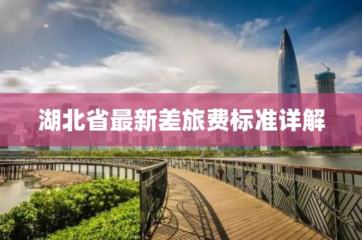 湖北省最新差旅費(fèi)標(biāo)準(zhǔn)詳解