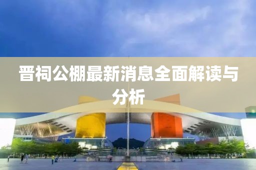 晉祠公棚最新消息全面解讀與分析