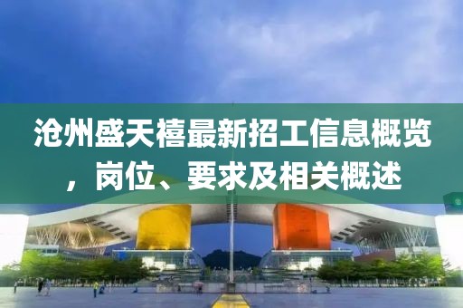 滄州盛天禧最新招工信息概覽，崗位、要求及相關概述