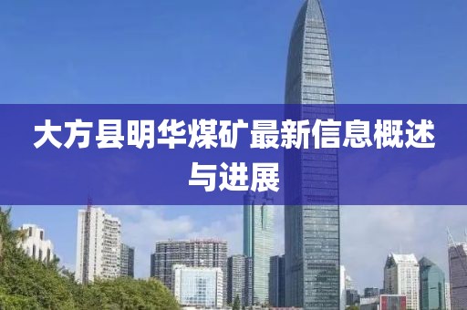 大方縣明華煤礦最新信息概述與進(jìn)展