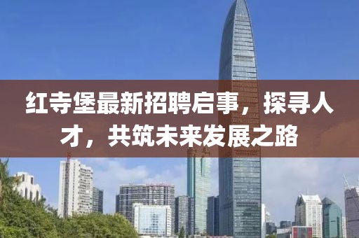紅寺堡最新招聘啟事，探尋人才，共筑未來發(fā)展之路
