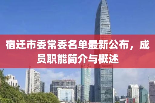 宿遷市委常委名單最新公布，成員職能簡(jiǎn)介與概述