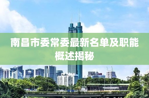 南昌市委常委最新名單及職能概述揭秘