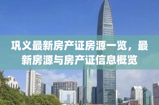 鞏義最新房產(chǎn)證房源一覽，最新房源與房產(chǎn)證信息概覽