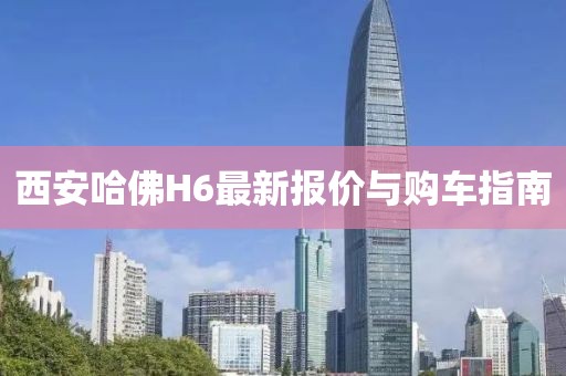 西安哈佛H6最新報(bào)價(jià)與購(gòu)車(chē)指南
