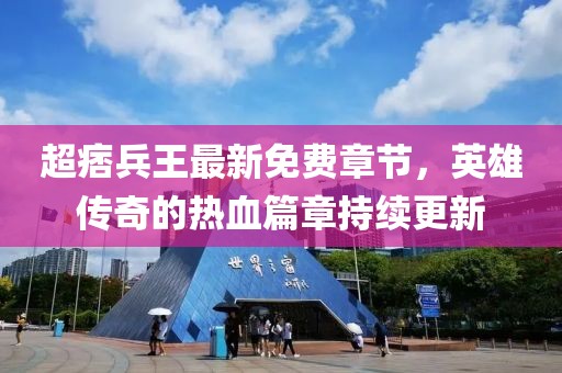 超痞兵王最新免費章節(jié)，英雄傳奇的熱血篇章持續(xù)更新
