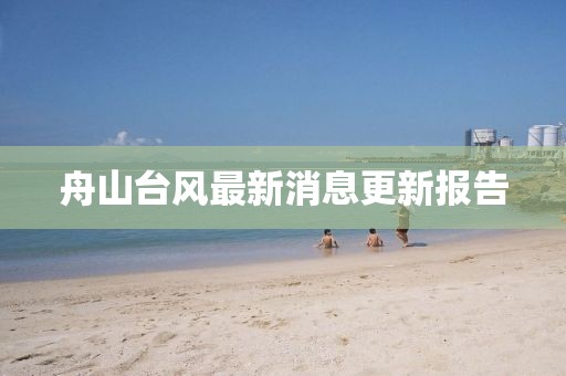 舟山臺(tái)風(fēng)最新消息更新報(bào)告