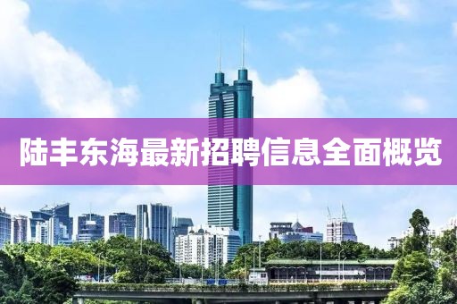 陸豐東海最新招聘信息全面概覽