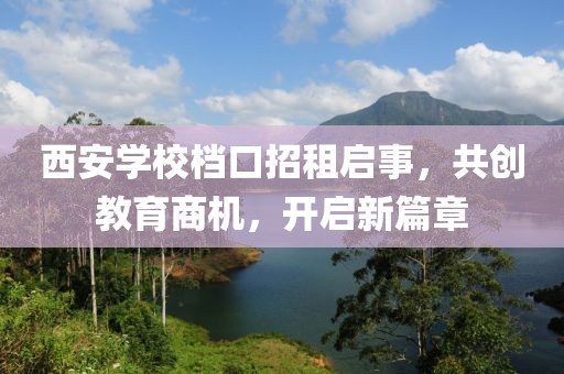 西安學(xué)校檔口招租啟事，共創(chuàng)教育商機(jī)，開啟新篇章