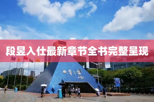段昱入仕最新章節(jié)全書完整呈現(xiàn)
