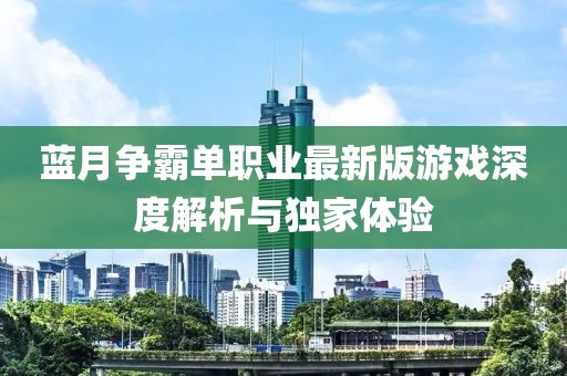 藍(lán)月爭(zhēng)霸單職業(yè)最新版游戲深度解析與獨(dú)家體驗(yàn)